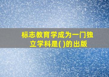 标志教育学成为一门独立学科是( )的出版